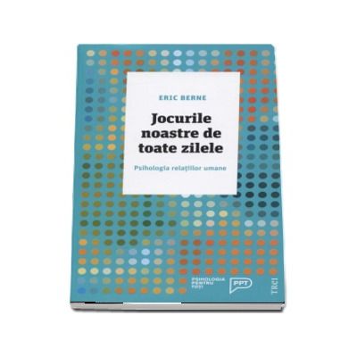 Jocurile noastre de toate zilele. Psihologia relatiilor umane - Editia a II-a (Psihologia pentru toti)