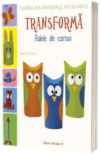 Jucarii din materiale reciclabile. TRANSFORMA: Rolele din carton