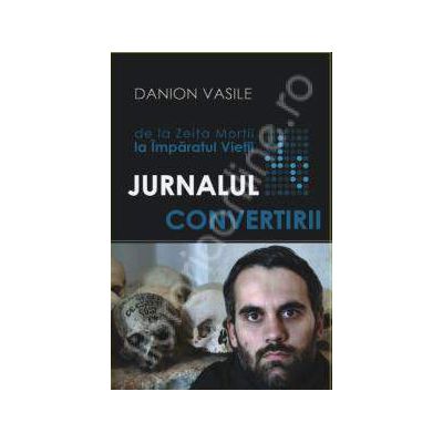 Jurnalul Convertirii (De la Zeita Mortii la Imparatul Vietii)