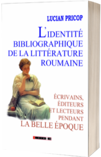 L identite bibliographique de la litterature roumaine: ecrivains, editeurs et lecteurs pendant la Belle Epoque