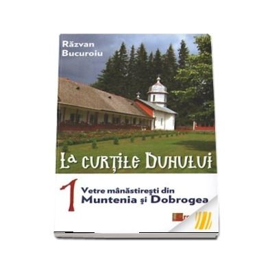La curtile Duhului. vol.1. Vetre manastiresti din Muntenia si Dobrogea