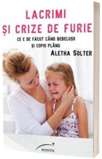 Lacrimi si crize de furie - Ce e de facut cand bebelusii si copiii plang