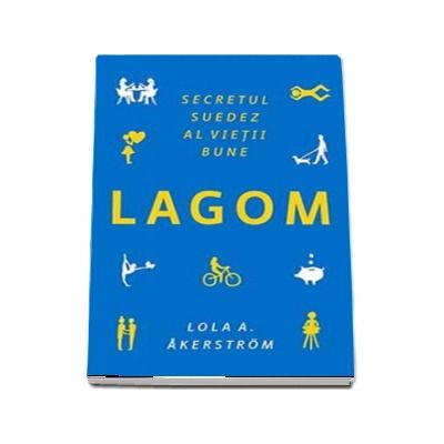 LAGOM. Secretul suedez al vietii bune -  Lola A. Akerstrom