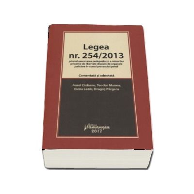 Legea nr. 254-2013 privind executarea pedepselor si a masurilor privative de libertate dispuse de organele judiciare in cursul procesului penal (Comentata si adnotata)