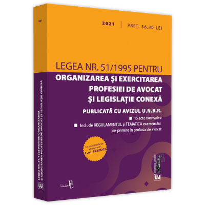 Legea nr. 51/1995 pentru organizarea si exercitarea profesiei de avocat si legislatie conexa: 2021