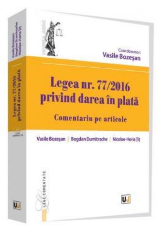 Legea numarul 77-2016 privind darea in plata. Comentariu pe articole (Editie coordonata de Vasile Bozesan)