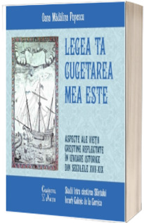 Legea Ta cugetarea mea este. Aspecte ale vietii crestine reflectate in izvoarele istorice din sec. XVII-XIX