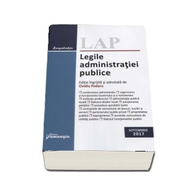 Legile administratiei publice. Actualizat 28 septembrie 2017 - Editie ingrijita si adnotata de Ovidiu Podaru