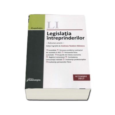 Legislatia intreprinderilor. Actualizat 6 octombrie 2017 - Indrumar practic. Editie ingrijita de Andreea-Teodora Stanescu