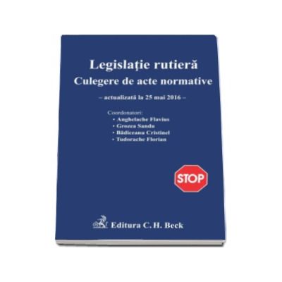 Legislatie rutiera. Culegere de acte normative. Editia a XIII-a (actualizat la 25.05.2016)