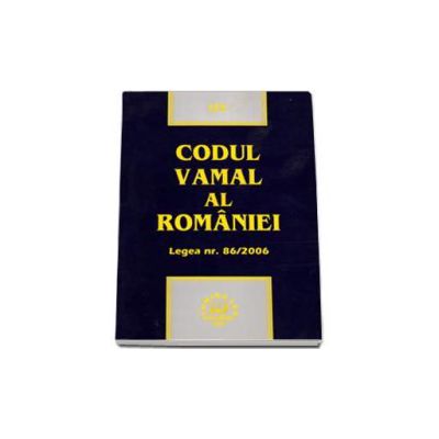 Codul vamal al Romaniei - Legea nr. 86/2006