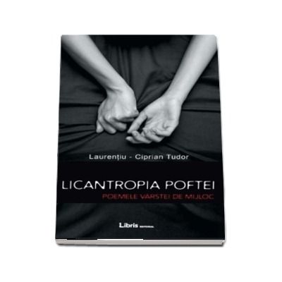 Licantropia poftei. Poemele varstei de mijloc - Laurentiu-Ciprian Tudor