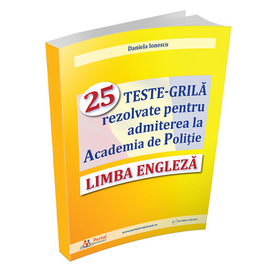 Limba engleza - 25 TESTE-GRILA rezolvate pentru admiterea la Academia de Politie
