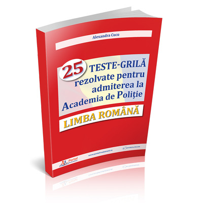 Limba Romana - 25 TESTE-GRILA rezolvate pentru admiterea la Academia de Politie
