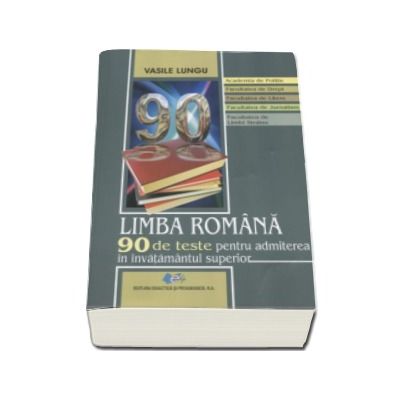 Limba romana 90 de teste pentru admiterea in invatamantul superior. Academia de politie, facultatea de drept, facultatea de litere