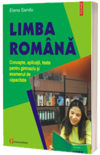 Limba romana. Concepte, aplicatii, teste pentru gimnaziu si examenul de capacitate