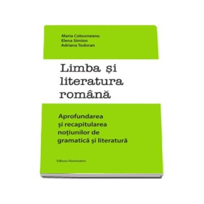 Limba si literatura romana. Aprofundarea si recapitularea notiunilor de gramatica si literatura - Maria Cobusneanu