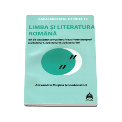 Limba si literatura romana Bacalaureat 2016. 60 de variante rezolvate integral si explicate. Proba scrisa - Alexandru Musina