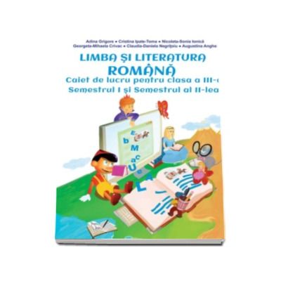 Limba si literatura romana. Caiet de lucru pentru clasa a III-a semestrul I si semestrul al II-lea - Adina Grigore