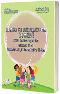 Limba si Literatura Romana. Caiet de lucru pentru clasa a IV-a, semestrul I si semestrul II - Adina Grigore