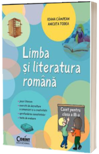 Limba si Literatura Romana. Caiet pentru clasa a III-a (jocuri literare, exercitii de dezvoltare a comunicarii si a creativitatii, aprofundarea cunostiintelor, teste de evaluare)