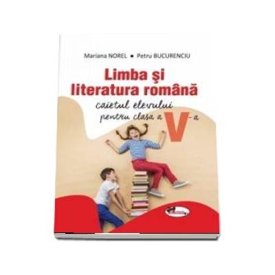 Limba si literatura romana. Caietul elevului pentru clasa a V-a - Mariana Norel