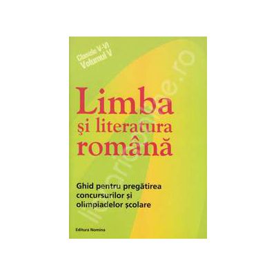 Limba si literatura romana clasele V-VI (Volumul V). Ghid pentru pregatirea concursurilor si olimpiadelor scolare