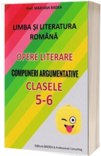 Limba si literatura romana. Opere literare. Compuneri argumentative pentru clasele a V-a si a VI-a