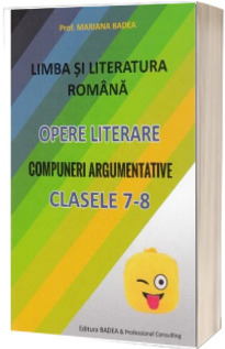 Limba si literatura romana. Opere literare. Compuneri argumentative pentru clasele a VII-a si a VIII-a