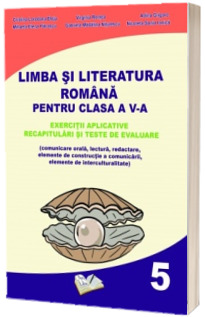 Limba si literatura romana pentru clasa a V-a. Exercitii aplicative, recapitulari si teste de evaluare