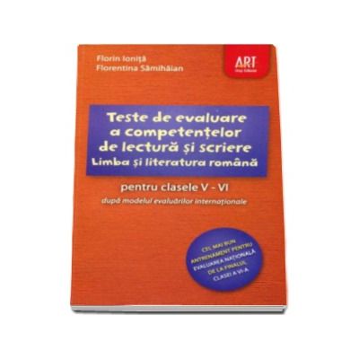 Limba si literatura romana pentru clasele V-VI in 46 de teste, dupa modelul evaluarilor internationale. Teste de evaluare a competentelor de lectura si scriere