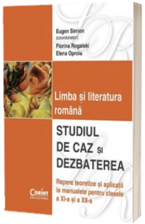 Limba si literatura romana. Studiul de caz si dezbaterea - Clasle a XI-a si a XII-a