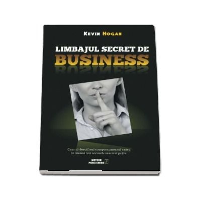 Limbajul secret de business. Cum sa descifrezi comportamentul cuiva in numai trei secunde sau mai putin - Kevin Hogan