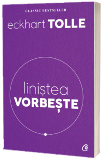 Linistea vorbeste - Eckhart Tolle (Editia a II-a revizuita)