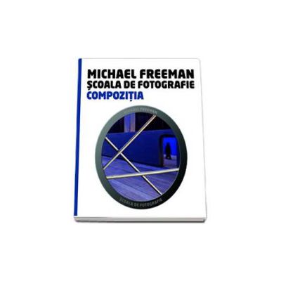 Compozitia - Scoala de fotografie (Michael Freeman)