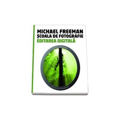 Editarea Digitala - Scoala de fotografie (Michael Freeman)