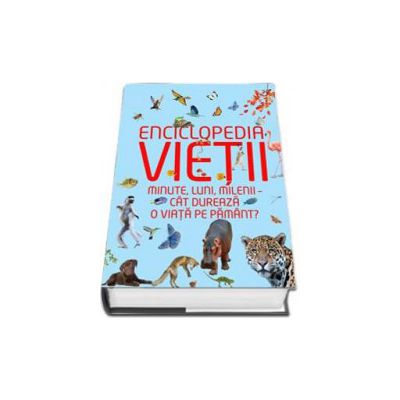 Enciclopedia vietii - Minute, luni, milenii - cat dureaza o viata pe pamant?