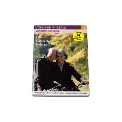 Portia de Sanatate - Remedii la indemana. Cancer, cataracta, colesterol. Volumul 4