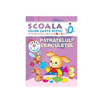 Patratelul si cerculetul.  Scoala celor pitici. Activitati pentru copii de la 0 la 1 an. Carte cu jocuri.