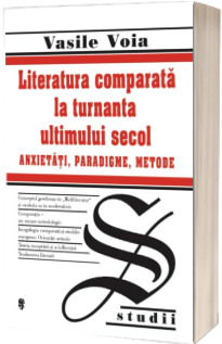 Literatura comparata la turnanta ultimului secol. Anxietati, Paradigme, Metode