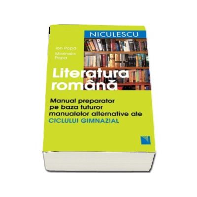 Literatura romana. Manual preparator pe baza tuturor manualelor alternative ale ciclului gimnazial