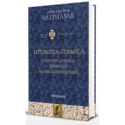 Liturghia cosmica. Lumea in gandirea Sfantului Maxim Marturisitorul - Hans Urs Von Balthasar