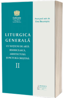 Liturgica generala cu notiuni de arta bisericeasca, arhitectura si pictura crestina. Vol. II