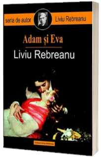 Liviu Rebreanu, Adam si Eva - Contine fisa biobibliografica si referinte critice de Lucian Pricop