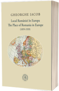 Locul Romaniei in Europa (1859-1939) / The Place of Romania in Europe (1859-1939)