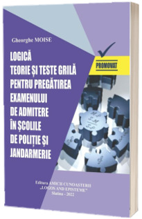 LOGICA. Teorie si teste-grila pentru pregatirea examenului de admitere in scolile de politie si jandarmerie - Sesiunea din anul 2022