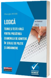 LOGICA. Teorie si teste-grila pentru pregatirea examenului de admitere in scolile de politie si jandarmerie - Sesiunea din anul 2022