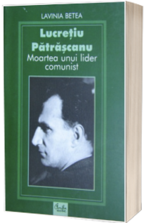 Lucretiu Patrascanu - Moartea unui lider comunist