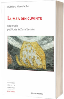 Lumea din cuvinte. Reportaje publicate în Ziarul Lumina