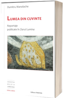 Lumea din cuvinte: reportaje publicate in Ziarul Lumina